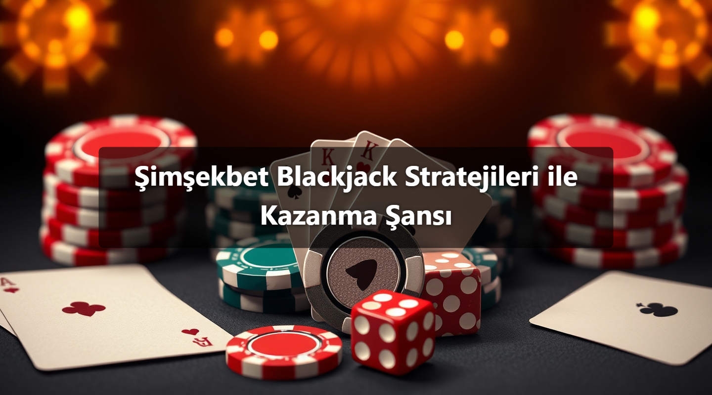 Şimşekbet Blackjack Stratejileri ile Kazanma Şansı